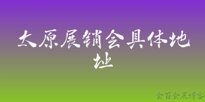 太原展销会具体地址