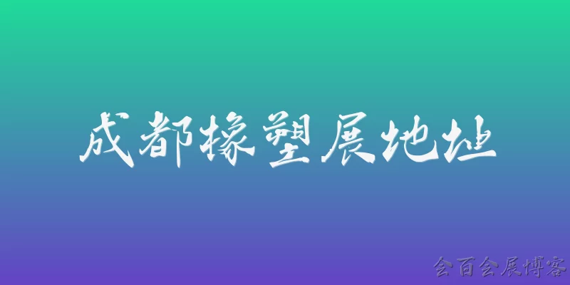 成都橡塑展地址:成都橡塑展的举办地址在哪里？