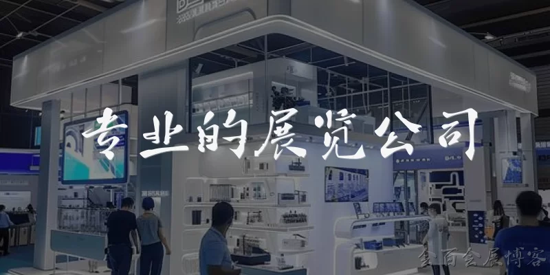 专业的展览公司:专业的展览公司能提供哪些核心服务?