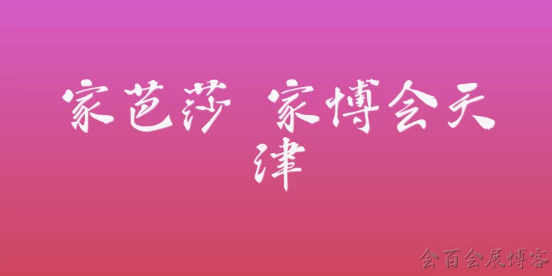 家芭莎 家博会天津