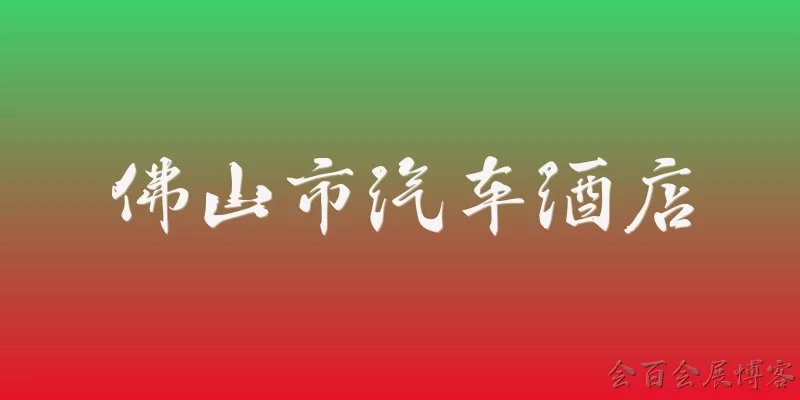 佛山市汽车酒店:佛山市汽车酒店是什么？它的主要功能和特点有哪些？