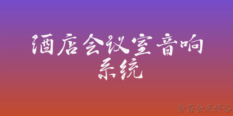 酒店会议室音响系统:2026年酒店会议室音响系统推荐哪些品牌和配置方案？