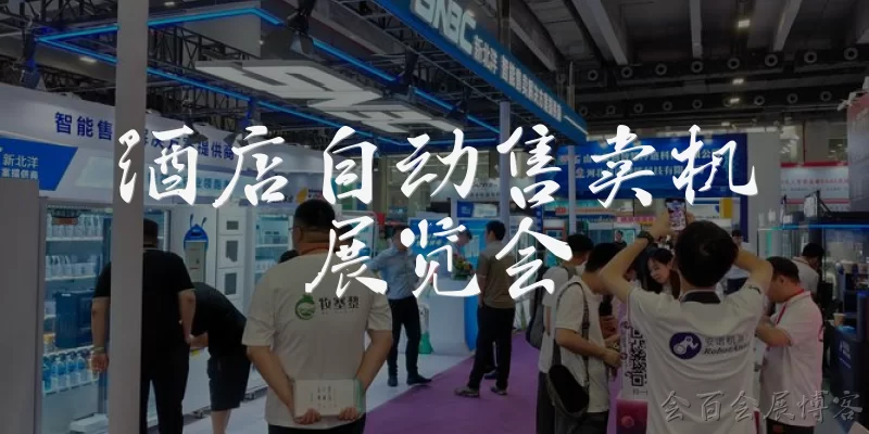 酒店自动售卖机展览会:2026年酒店自动售卖机展览会的举办时间和地点是什么?