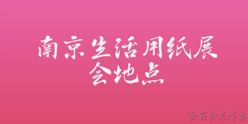 南京生活用纸展会地点