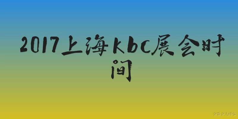 2017上海kbc展会时间