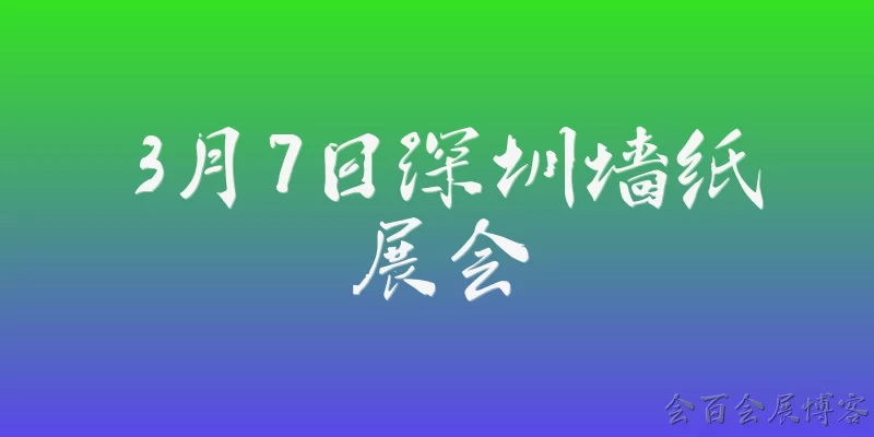 3月7日深圳墙纸展会:2026年3月7日深圳墙纸展会具体在哪个展馆举办，参观需要提前预约吗？