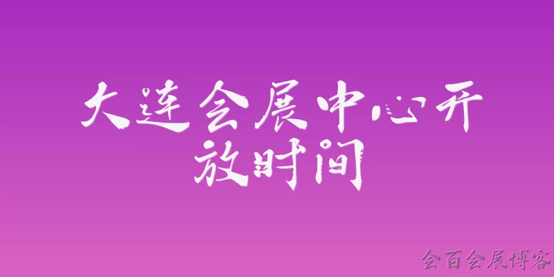 大连会展中心开放时间:2026年大连会展中心的具体开放时间是几点到几点？