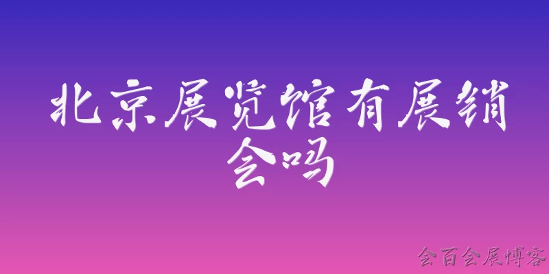 北京展览馆有展销会吗