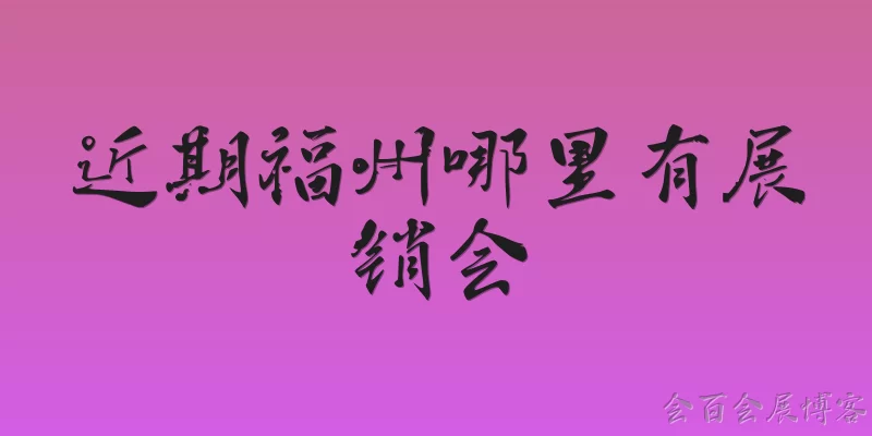 Where are there trade shows in Fuzhou recently